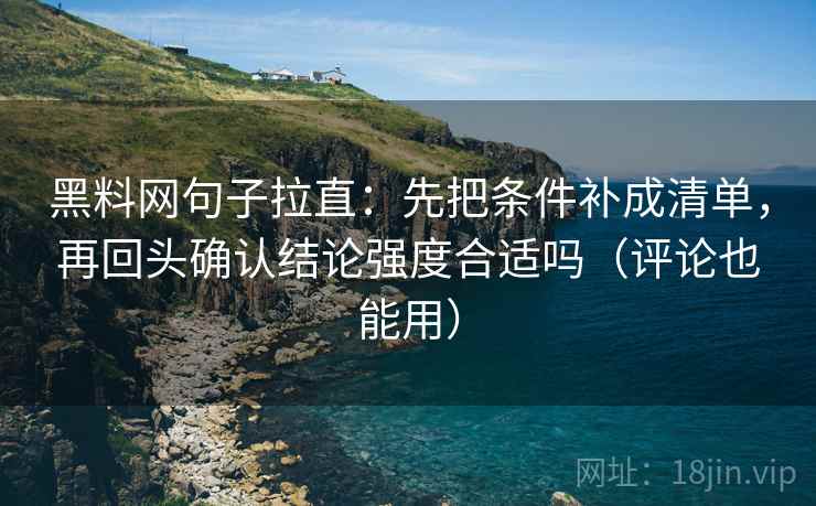 黑料网句子拉直:先把条件补成清单,再回头确认结论强度合适吗(评论也能用) 黑料网句子拉直:先把条件补成清单,再回头确认结论强度合适吗(评论也能用)