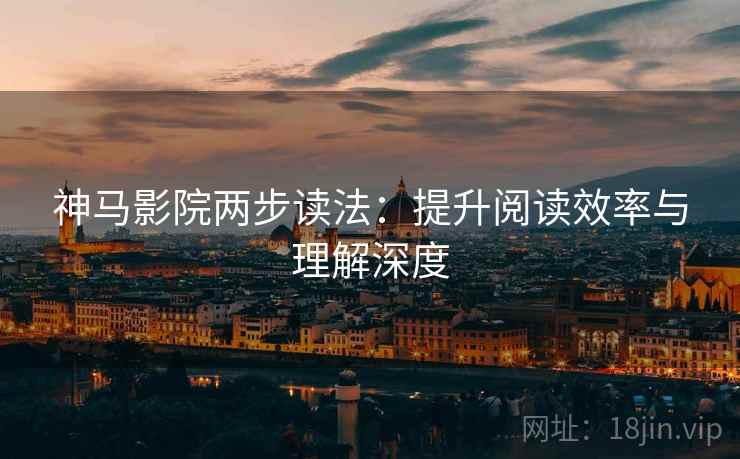 神马影院两步读法:提升阅读效率与理解深度 神马影院两步读法:提升阅读效率与理解深度