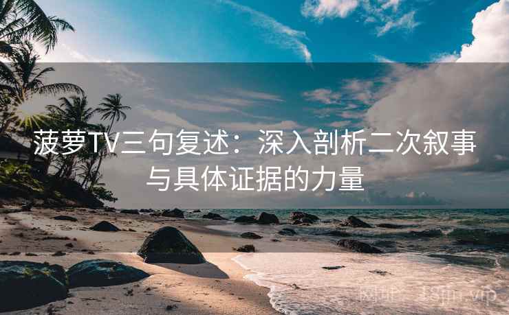 菠萝TV三句复述:深入剖析二次叙事与具体证据的力量 菠萝TV三句复述:深入剖析二次叙事与具体证据的力量