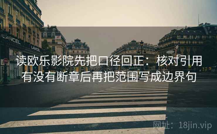 读欧乐影院先把口径回正:核对引用有没有断章后再把范围写成边界句 读欧乐影院先把口径回正:核对引用有没有断章后再把范围写成边界句